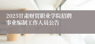 2025甘肃财贸职业学院招聘事业编制工作人员公告