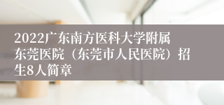 2022广东南方医科大学附属东莞医院（东莞市人民医院）招生8人简章