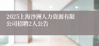 2025上海沙洲人力资源有限公司招聘2人公告