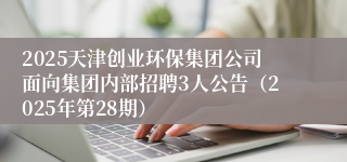 2025天津创业环保集团公司面向集团内部招聘3人公告（2025年第28期）