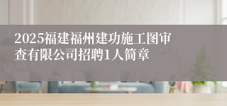 2025福建福州建功施工图审查有限公司招聘1人简章
