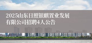 2025山东日照银麒置业发展有限公司招聘4人公告