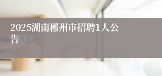 2025湖南郴州市招聘1人公告