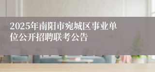 2025年南阳市宛城区事业单位公开招聘联考公告