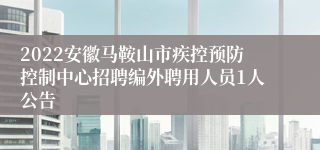 2022安徽马鞍山市疾控预防控制中心招聘编外聘用人员1人公告