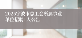 2025宁波市总工会所属事业单位招聘1人公告