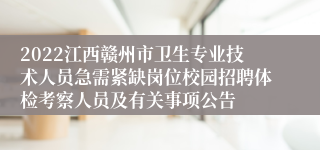 2022江西赣州市卫生专业技术人员急需紧缺岗位校园招聘体检考察人员及有关事项公告