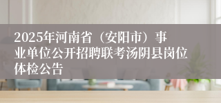 2025年河南省（安阳市）事业单位公开招聘联考汤阴县岗位体检公告