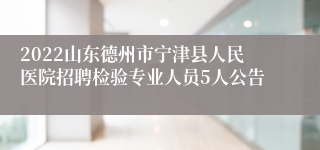 2022山东德州市宁津县人民医院招聘检验专业人员5人公告