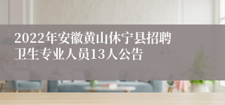 2022年安徽黄山休宁县招聘卫生专业人员13人公告