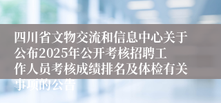 四川省文物交流和信息中心关于公布2025年公开考核招聘工作人员考核成绩排名及体检有关事项的公告
