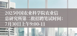 2025中国农业科学院农业信息研究所第二批招聘笔试时间：7月30日上午9:00-11:00