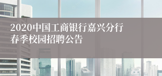 2020中国工商银行嘉兴分行春季校园招聘公告