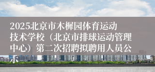 2025北京市木樨园体育运动技术学校（北京市排球运动管理中心）第二次招聘拟聘用人员公示