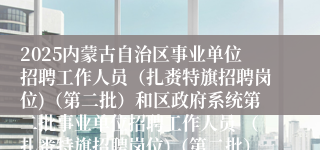 2025内蒙古自治区事业单位招聘工作人员（扎赉特旗招聘岗位)（第二批）和区政府系统第二批事业单位招聘工作人员 （扎赉特旗招聘岗位)（第二批）拟聘用人员公示