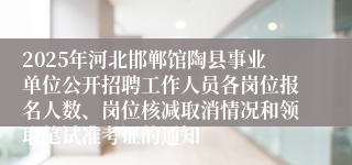 2025年河北邯郸馆陶县事业单位公开招聘工作人员各岗位报名人数、岗位核减取消情况和领取笔试准考证的通知