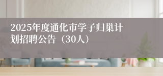 2025年度通化市学子归巢计划招聘公告（30人）