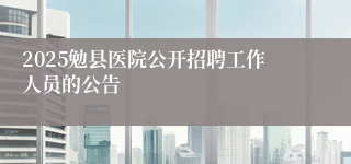 2025勉县医院公开招聘工作人员的公告
