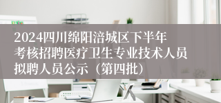 2024四川绵阳涪城区下半年考核招聘医疗卫生专业技术人员拟聘人员公示（第四批）