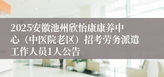 2025安徽池州欣怡康康养中心（中医院老区）招考劳务派遣工作人员1人公告
