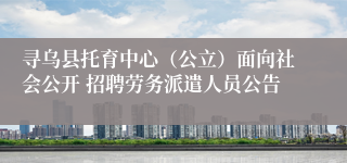 寻乌县托育中心（公立）面向社会公开 招聘劳务派遣人员公告