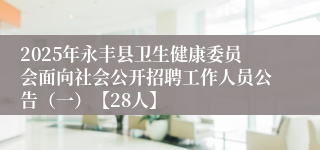 2025年永丰县卫生健康委员会面向社会公开招聘工作人员公告（一）【28人】 