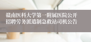 赣南医科大学第一附属医院公开招聘劳务派遣制急救站司机公告