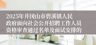 2025年井冈山市碧溪镇人民政府面向社会公开招聘工作人员资格审查通过名单及面试安排的公告