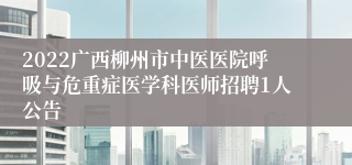 2022广西柳州市中医医院呼吸与危重症医学科医师招聘1人公告