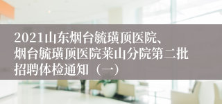 2021山东烟台毓璜顶医院、烟台毓璜顶医院莱山分院第二批招聘体检通知（一）