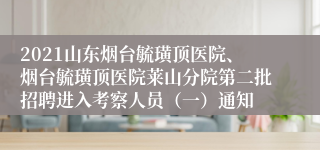 2021山东烟台毓璜顶医院、烟台毓璜顶医院莱山分院第二批招聘进入考察人员（一）通知