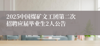 2025中国煤矿文工团第二次招聘应届毕业生2人公告
