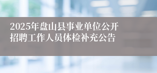 2025年盘山县事业单位公开招聘工作人员体检补充公告