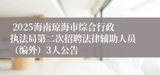  2025海南琼海市综合行政执法局第二次招聘法律辅助人员（编外）3人公告