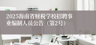 2025海南省财税学校招聘事业编制人员公告（第2号）