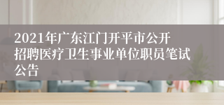 2021年广东江门开平市公开招聘医疗卫生事业单位职员笔试公告