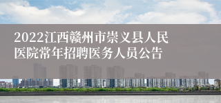 2022江西赣州市崇义县人民医院常年招聘医务人员公告