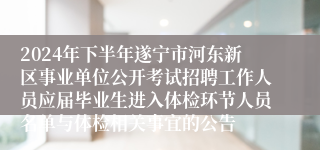2024年下半年遂宁市河东新区事业单位公开考试招聘工作人员应届毕业生进入体检环节人员名单与体检相关事宜的公告