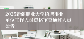 2025新疆职业大学招聘事业单位工作人员资格审查通过人员公告