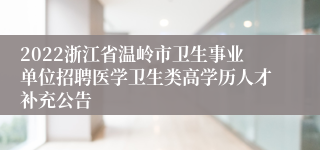 2022浙江省温岭市卫生事业单位招聘医学卫生类高学历人才补充公告