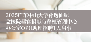 2025广东中山大学孙逸仙纪念医院器官捐献与移植管理中心办公室OPO助理招聘1人启事