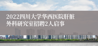 2022四川大学华西医院肝脏外科研究室招聘2人启事