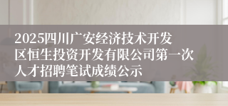 2025四川广安经济技术开发区恒生投资开发有限公司第一次人才招聘笔试成绩公示