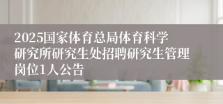 2025国家体育总局体育科学研究所研究生处招聘研究生管理岗位1人公告