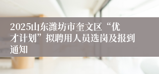2025山东潍坊市奎文区“优才计划”拟聘用人员选岗及报到通知