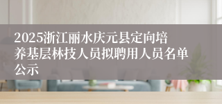 2025浙江丽水庆元县定向培养基层林技人员拟聘用人员名单公示