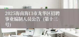 2025海南海口市龙华区招聘事业编制人员公告  (第十三号)