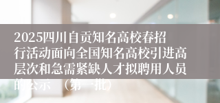 2025四川自贡知名高校春招行活动面向全国知名高校引进高层次和急需紧缺人才拟聘用人员的公示  （第一批）