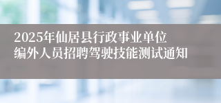 2025年仙居县行政事业单位编外人员招聘驾驶技能测试通知