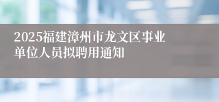 2025福建漳州市龙文区事业单位人员拟聘用通知